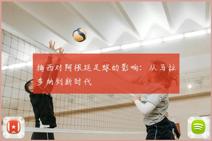 梅西对阿根廷足球的影响:从马拉多纳到新时代