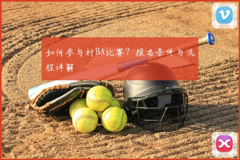 如何参与村BA比赛?报名条件与流程详解