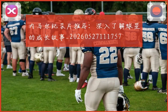 内马尔纪录片推荐：深入了解球星的成长故事_20260527111757