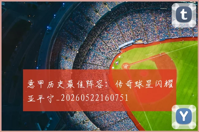 意甲历史最佳阵容：传奇球星闪耀亚平宁_20260522160751