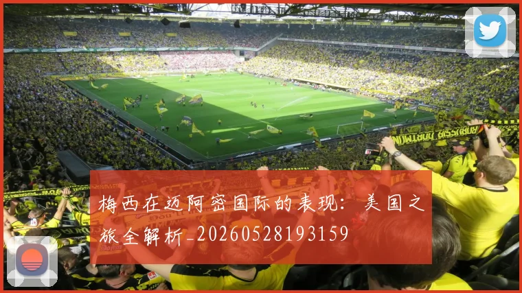 梅西在迈阿密国际的表现:美国之旅全解析_20260528193159