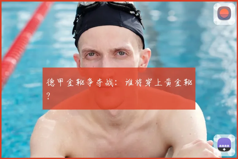 德甲金靴争夺战：谁将穿上黄金靴？