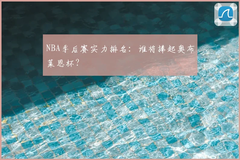 NBA季后赛实力排名:谁将捧起奥布莱恩杯?