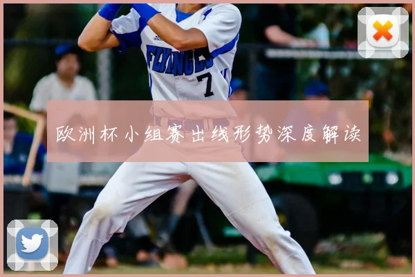 欧洲杯小组赛出线形势深度解读
