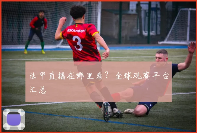 法甲直播在哪里看?全球观赛平台汇总