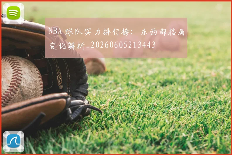 NBA 球队实力排行榜:东西部格局变化解析_20260605213443