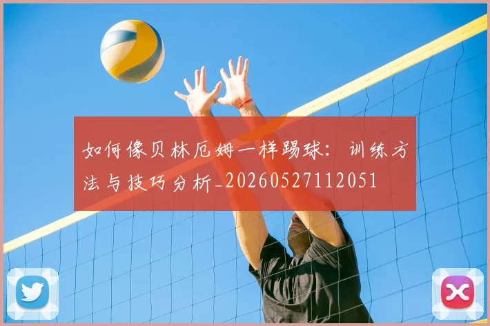 如何像贝林厄姆一样踢球：训练方法与技巧分析_20260527112051