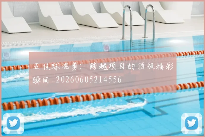 五佳球混剪:跨越项目的顶级精彩瞬间_20260605214556
