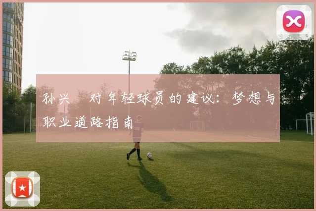 孙兴慜对年轻球员的建议：梦想与职业道路指南