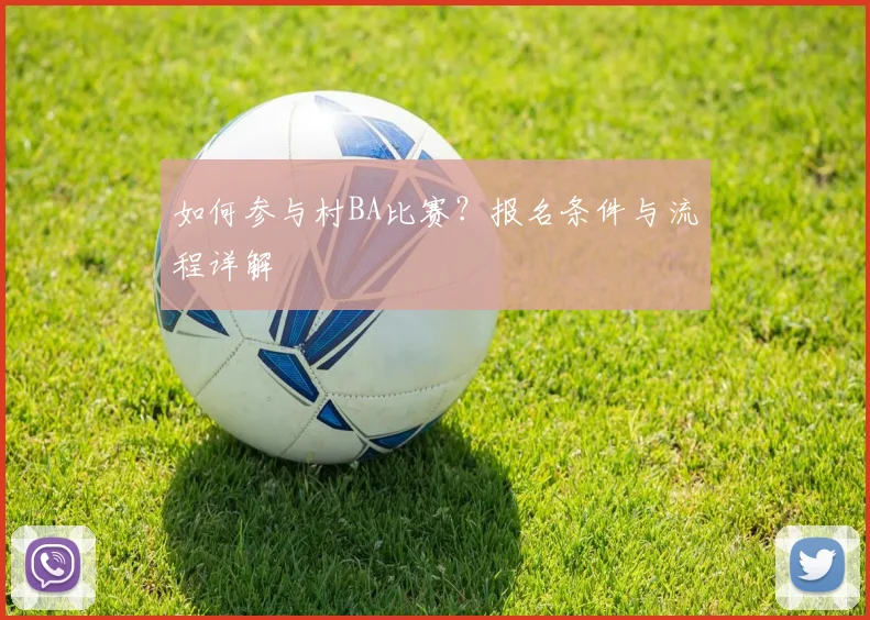 如何参与村BA比赛？报名条件与流程详解